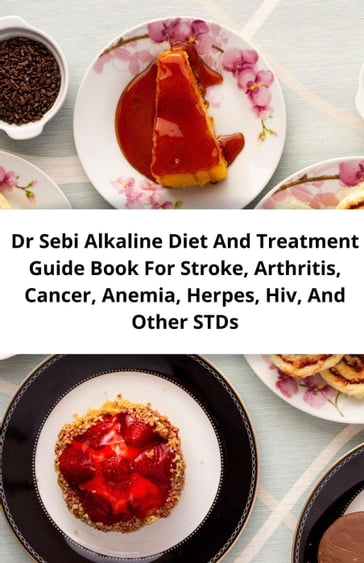 Dr Sebi Alkaline Diet And Treatment Guide Book For Stroke, Arthritis, Cancer, Anemia, Herpes, Hiv, And Other Stds - William Barron