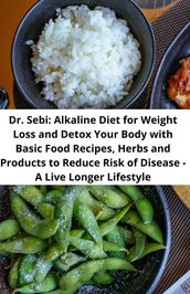 Dr. Sebi: Alkaline Diet for Weight Loss and Detox Your Body with Basic Food Recipes, Herbs and Products to Reduce Risk of Disease - A Live Longer Lifestyle