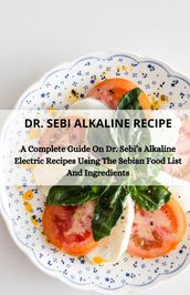 Dr. Sebi Alkaline Recipe A Complete Guide On Dr. Sebis Alkaline Electric Recipes Using The Sebian Food List And Ingredients