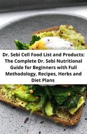 Dr. Sebi Cell Food List and Products: The Complete Dr. Sebi Nutritional Guide for Beginners with Full Methodology, Recipes, Herbs and Diet Plans