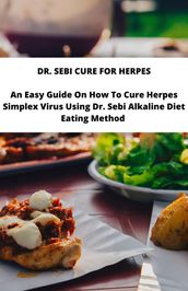 Dr Sebi Cure For Herpes; An Easy Guide On How To Cure Herpes Simplex Virus Using Dr. Sebi Alkaline Diet Eating Method