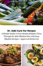 Dr Sebi Cure For Herpes A Simple Guide To Cure Herpes Simplex Virus Through Dr. Sebi Alkaline Diet With Easy Alkaline Recipes Plus Approved Herbs List