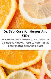 Dr. Sebi Cure for Herpes And STDs An Effective Guide on How to Naturally Cure the Herpes Virus with Facts to Maximize the Benefits of Dr. Sebi Alkaline Diet