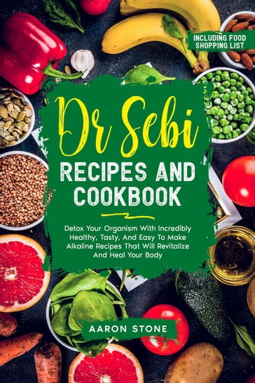 Dr Sebi Recipes And Cookbook: Detox Your Organism With Incredibly Healthy, Tasty, And Easy To Make Alkaline Recipes That Will Revitalize And Heal Your Body   Including Food Shopping List - Aaron Stone