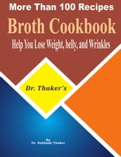 Dr. Thaker s Broth Cookbook, Help You Lose Weight, Belly, and Wrinkles More Than 100 Recipes