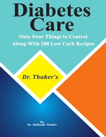 Dr. Thaker's Diabetes Care Only Four Things to Control, Along With 200 Low Carb Recipes - Dr. Subhash Thaker
