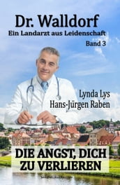 Dr. Walldorf - Ein Landarzt aus Leidenschaft: Band 3: Die Angst, dich zu verlieren