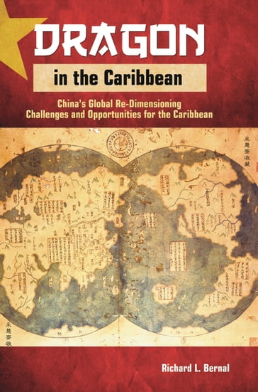 Dragon in the Caribbean: China's Global Re-Dimensioning - Challenges and Opportunities for the Caribbean - Richard L. Bernal