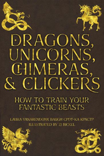 Dragons, Unicorns, Chimeras, and Clickers - Laura VanArendonk Baugh