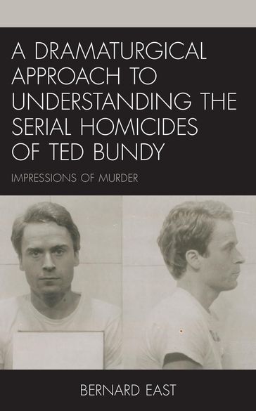 A Dramaturgical Approach to Understanding the Serial Homicides of Ted Bundy - Bernard East