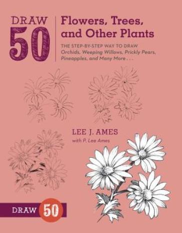 Draw 50 Flowers, Trees, and Other Plants - L Ames