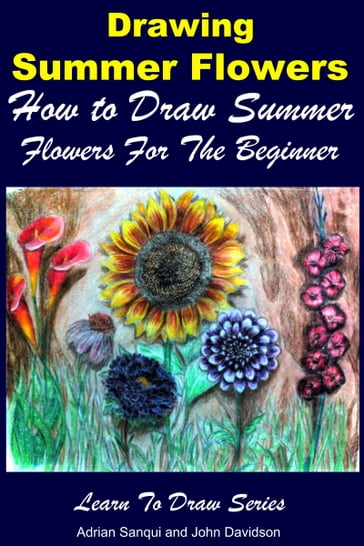 Drawing Summer Flowers: How to Draw Summer Flowers For the Beginner - Adrian Sanqui - John Davidson