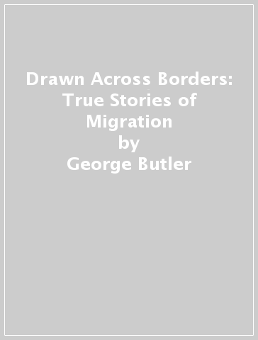 Drawn Across Borders: True Stories of Migration - George Butler