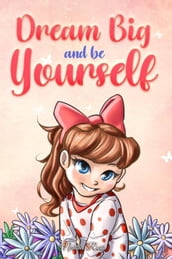 Dream Big and Be Yourself: A Collection of Inspiring Stories for Girls about Self-Esteem, Confidence, Courage, and Friendship