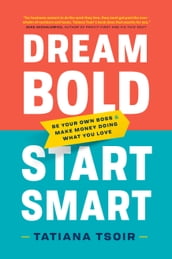 Dream Bold, Start Smart: Be Your Own Boss and Make Money Doing What You Love