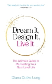 Dream It, Design It, Live It: The Ultimate Guide to Manifesting Your Next-Level Life