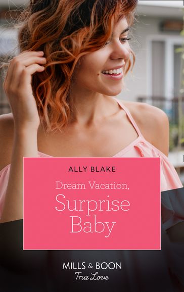 Dream Vacation, Surprise Baby (Mills & Boon True Love) (A Fairytale Summer!, Book 3) - Ally Blake