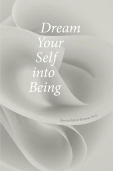 Dream Your Self into Being - Arlyn Nathan - Bonnie Bahira Buckner - Marco Lukini