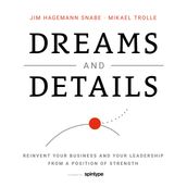 Dreams and Details Reinvent your business and your leadership from a position of strength