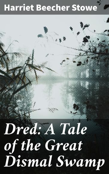 Dred: A Tale of the Great Dismal Swamp - Harriet Beecher Stowe