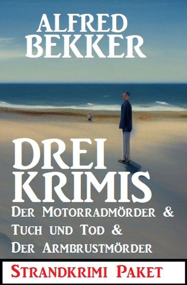 Drei Krimis: Der Motorradmörder & Tuch und Tod & Der Armbrustmörder: Strandkrimi Paket - Alfred Bekker