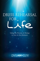 Dress Rehearsal for Life: Using the Process of Acting to Live in the Moment