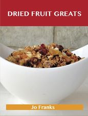 Dried Fruit Greats: Delicious Dried Fruit Recipes, The Top 45 Dried Fruit Recipes