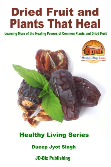 Dried Fruit and Plants That Heal: Learning More of the Healing Powers of Common Plants and Dried Fruit - Dueep Jyot Singh