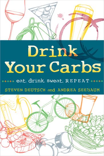 Drink Your Carbs: eat. drink. sweat. REPEAT - Steven Deutsch