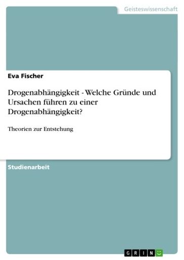 Drogenabhängigkeit - Welche Gründe und Ursachen führen zu einer Drogenabhängigkeit? - Eva Fischer