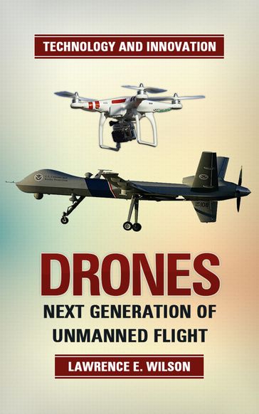 Drones: The Next Generation of Unmanned Flight - Lawrence E. Wilson