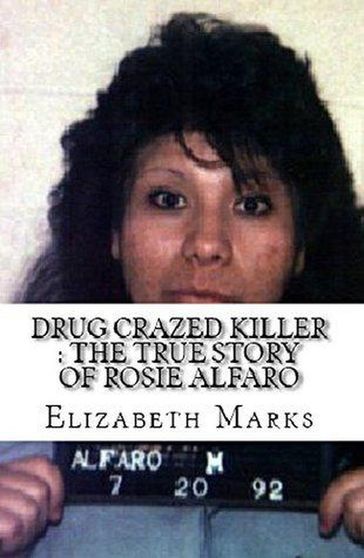 Drug Crazed Killer : The True Story of Rosie Alfaro - Elizabeth Marks