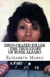 Drug Crazed Killer : The True Story of Rosie Alfaro