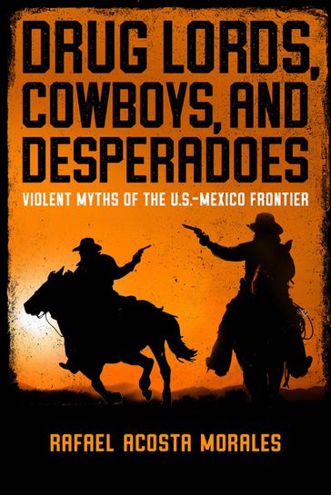 Drug Lords, Cowboys, and Desperadoes - Rafael Acosta Morales