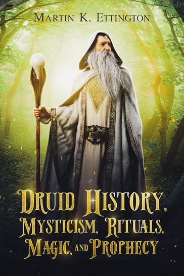 Druid History, Mysticism, Rituals, Magic, and Prophecy - Martin K. Ettington