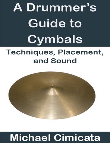A Drummer's Guide to Cymbals: Techniques, Placement, and Sound - Michael Cimicata
