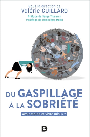 Du gaspillage à la sobriété : Avoir moins et vivre mieux ? - Valérie Guillard - Serge Tisseron - Dominique Méda - Dominique Meda