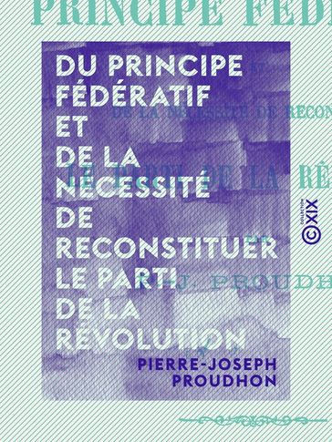 Du principe fédératif et de la nécessité de reconstituer le parti de la révolution - Pierre-Joseph Proudhon