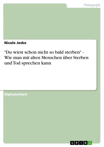 'Du wirst schon nicht so bald sterben' - Wie man mit alten Menschen uber Sterben und Tod sprechen kann - Nicole Jeske