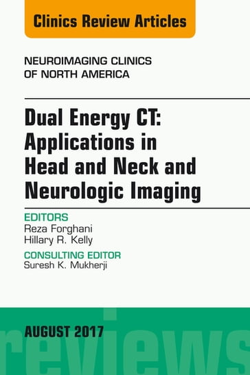 Dual Energy CT: Applications in Head and Neck and Neurologic Imaging, An Issue of Neuroimaging Clinics of North America - MD  PhD  FRCPC  DABR Reza Forghani - MD Hillary R. Kelly