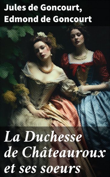 La Duchesse de Châteauroux et ses soeurs - Jules de Goncourt - Edmond de Goncourt