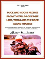 Duck and Goose Recipes from the Wilds of Eagle Lake, Texas and the Rock Island Prairies