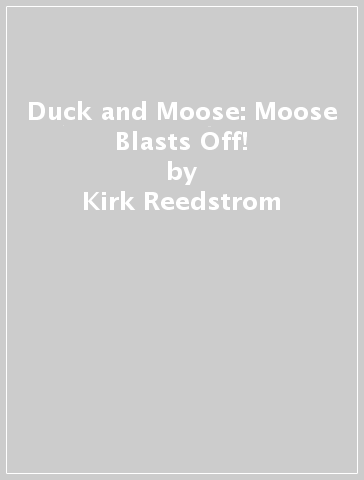 Duck and Moose: Moose Blasts Off! - Kirk Reedstrom