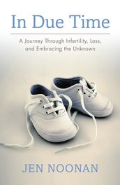 In Due Time: A Journey Through Infertility, Loss, and Embracing the Unknown