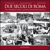 Due secoli di Roma. La storia della capitale per immagini. Cronaca, politica, cultura dall Ottocento ai giorni nostri. Ediz. multilingue