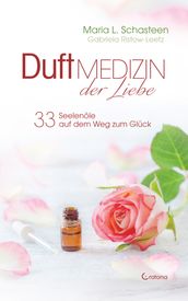 Duftmedizin der Liebe - 33 Seelenole auf dem Weg zum Gluck: Ätherische Öle und ihre therapeutische Anwendung