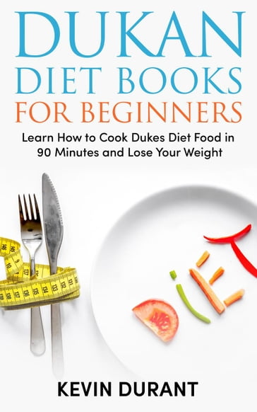 Dukan Diet For Beginners: Learn How to Cook Dukes Diet Food in 90 Minutes and Lose Your Weight - KEVIN DURANT