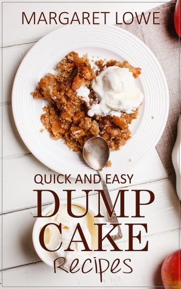 Dump Cake Recipes: Simple 1-Step Recipes for Quick, Delicious Cakes and Desserts - Margaret Lowe