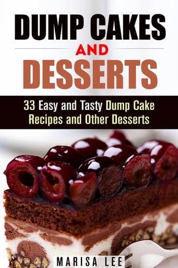 Dump Cakes and Desserts: 33 Easy and Tasty Dump Cake Recipes and Other Desserts - Marisa Lee