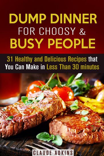 Dump Dinner for Choosy & Busy People: 31 Healthy and Delicious Recipes that You Can Make in Less Than 30 minutes - Claude Adkins